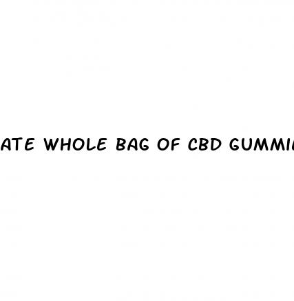 ate whole bag of cbd gummies