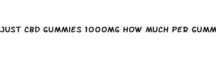 just cbd gummies 1000mg how much per gummy