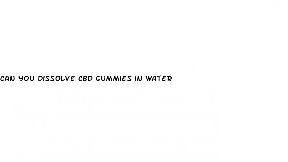 can you dissolve cbd gummies in water