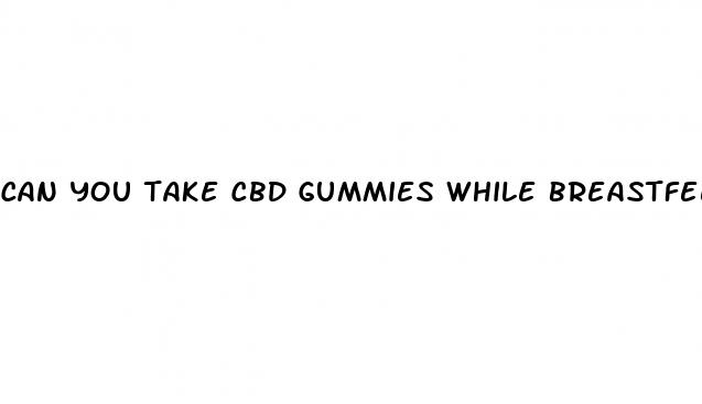 can you take cbd gummies while breastfeeding