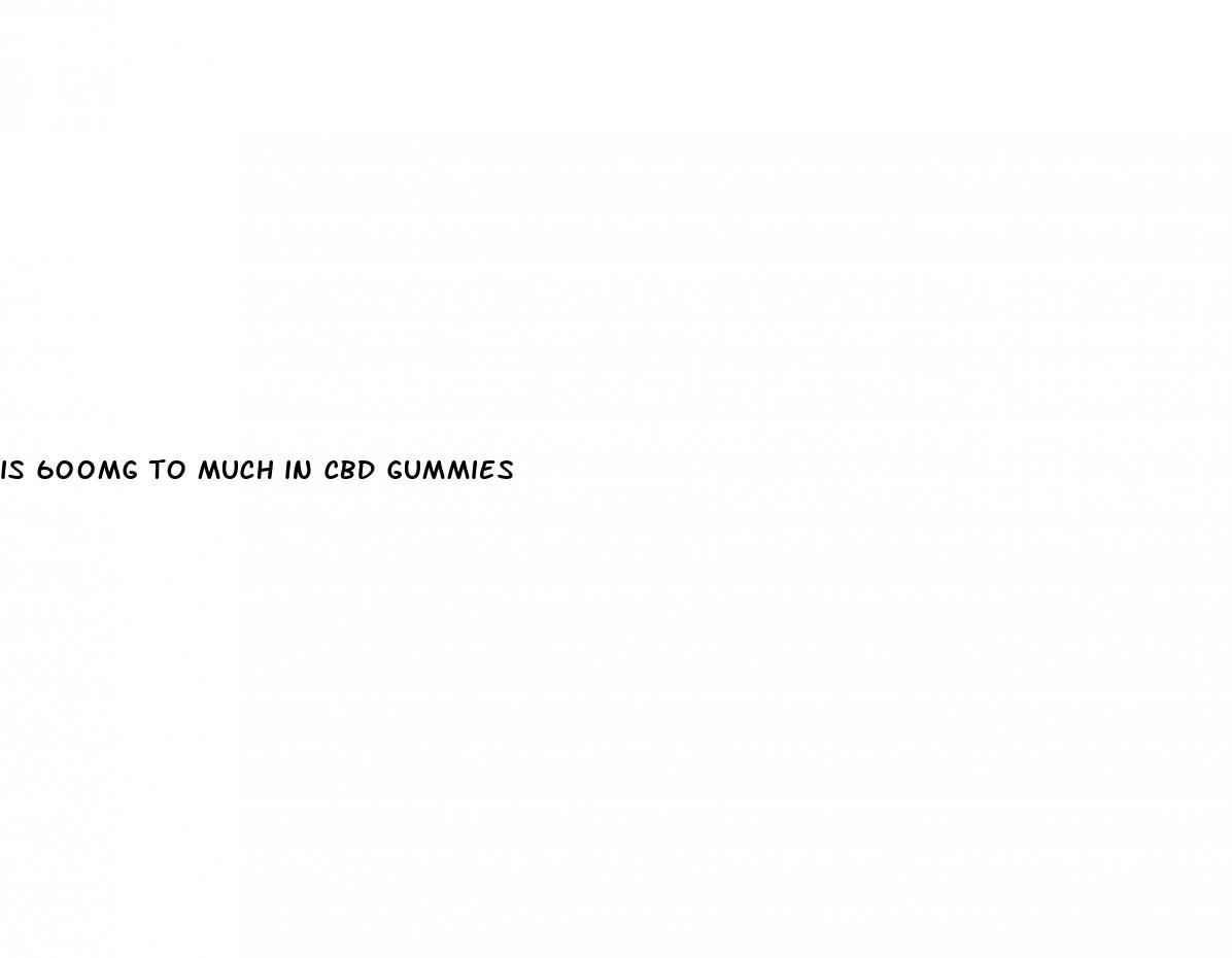 is 600mg to much in cbd gummies