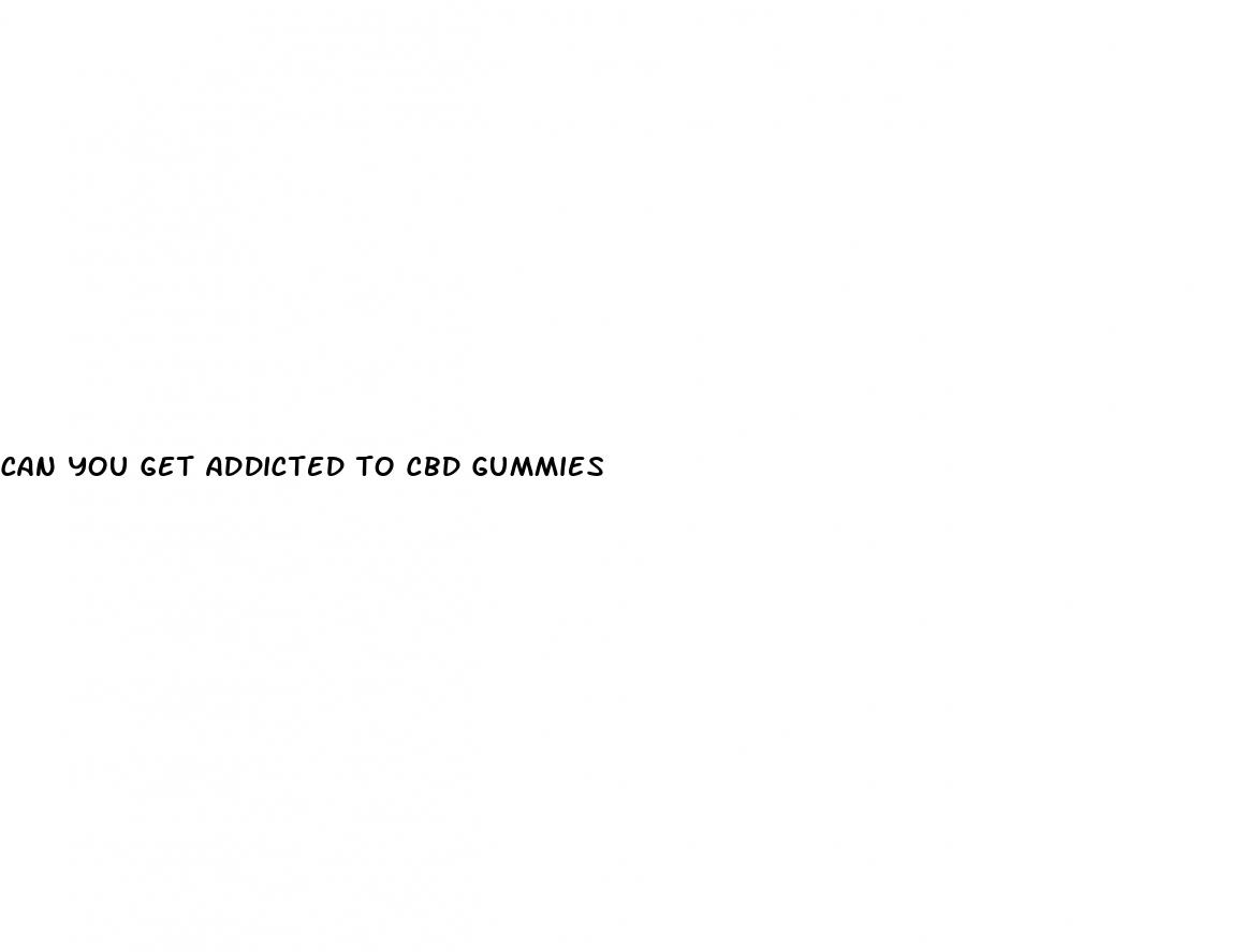 can you get addicted to cbd gummies