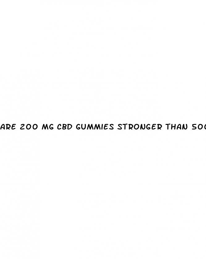 are 200 mg cbd gummies stronger than 500mg cbd drops