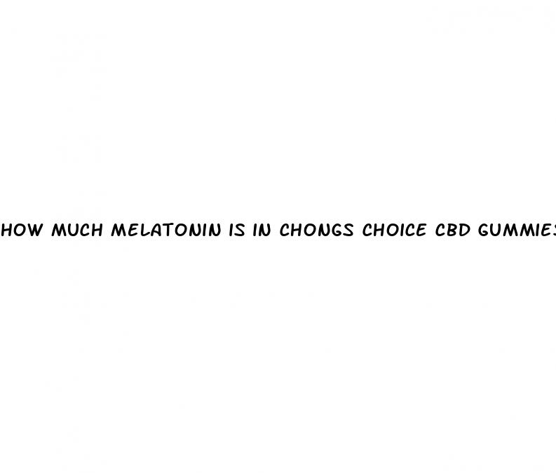 how much melatonin is in chongs choice cbd gummies