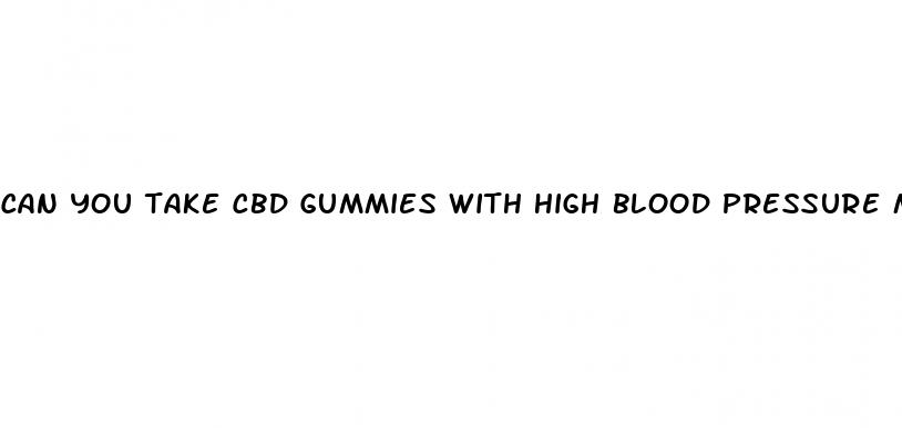 can you take cbd gummies with high blood pressure medication
