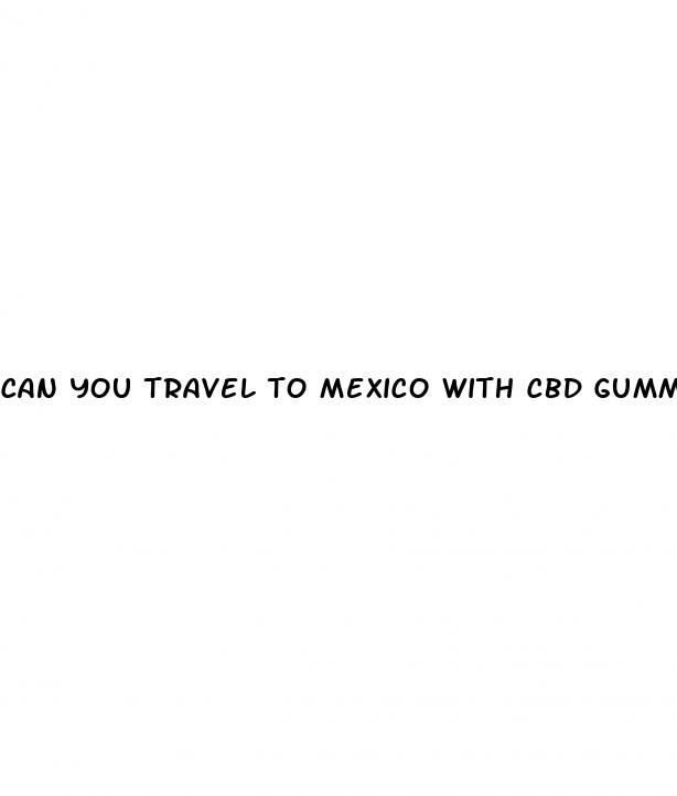 can you travel to mexico with cbd gummies