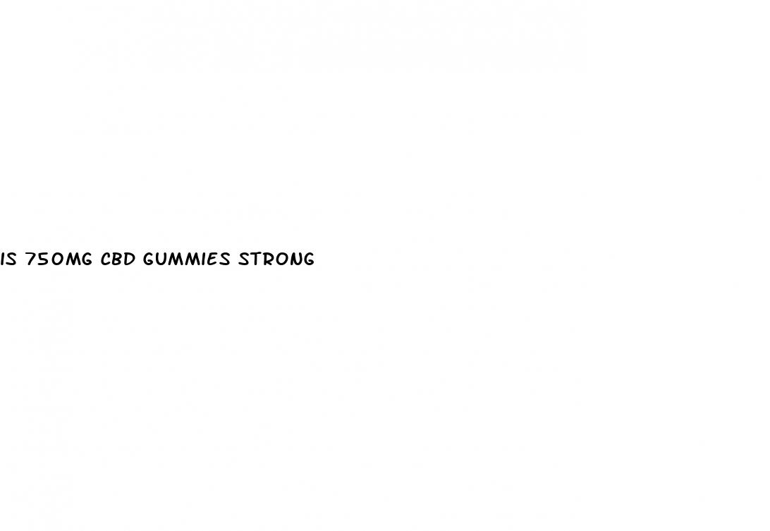 is 750mg cbd gummies strong
