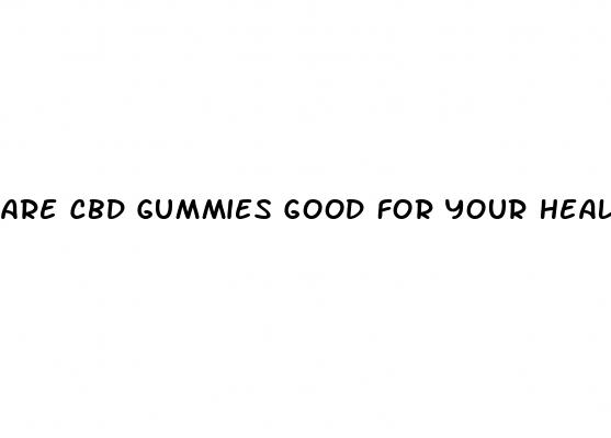 are cbd gummies good for your health