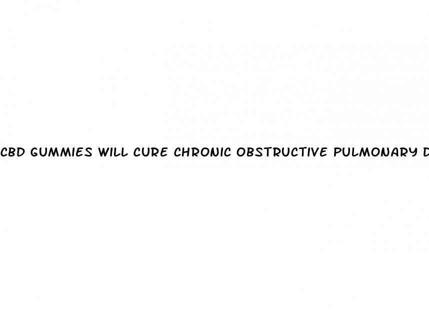 cbd gummies will cure chronic obstructive pulmonary disease