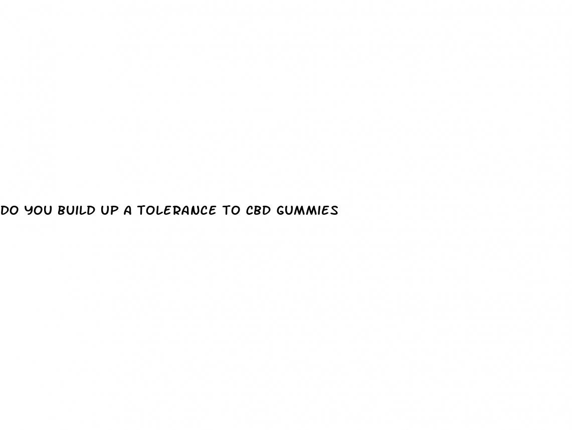 do you build up a tolerance to cbd gummies