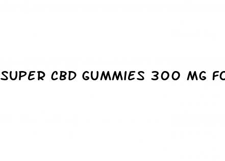 super cbd gummies 300 mg for sale