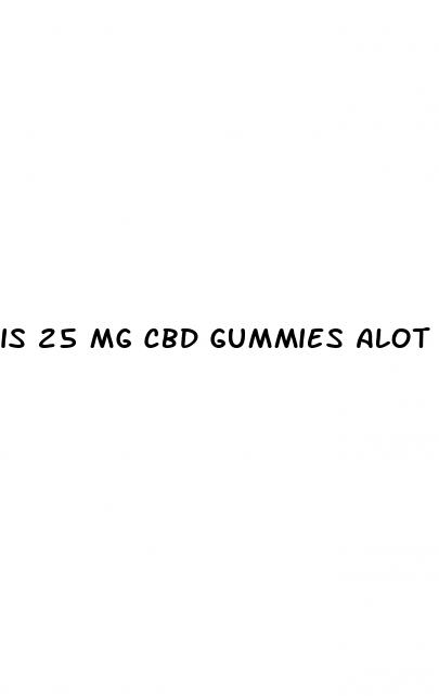 is 25 mg cbd gummies alot