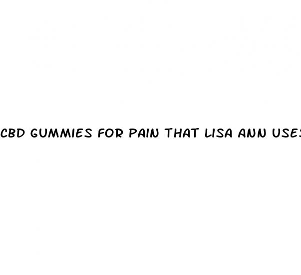 cbd gummies for pain that lisa ann uses