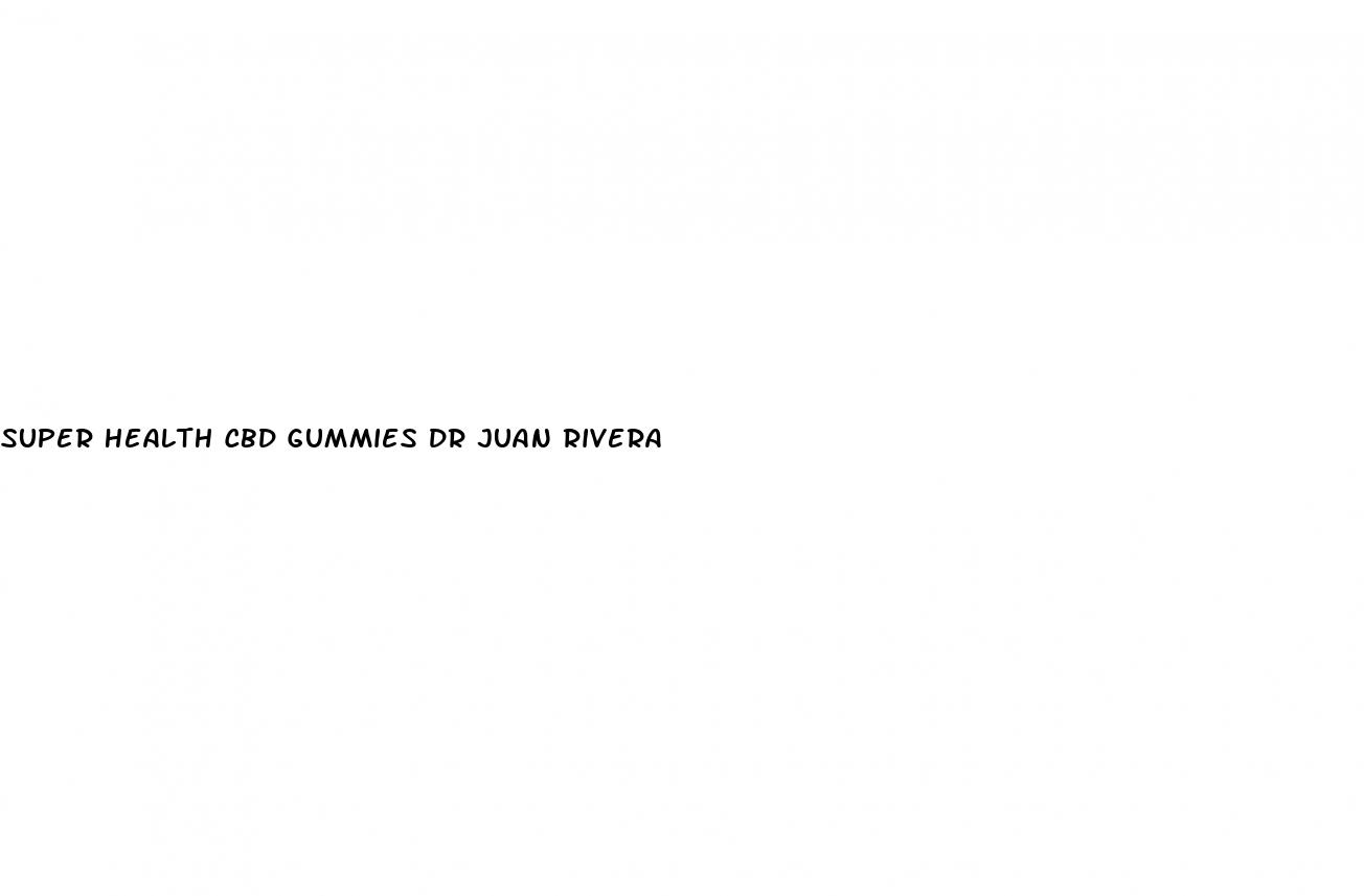 super health cbd gummies dr juan rivera