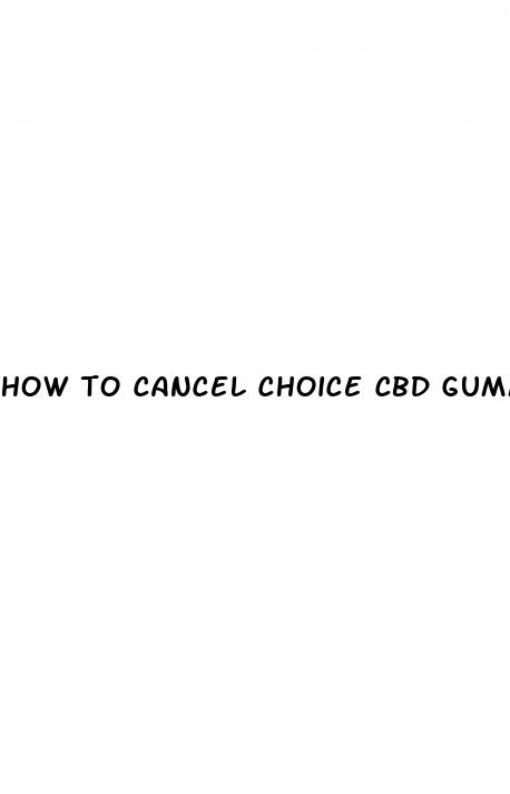 how to cancel choice cbd gummies