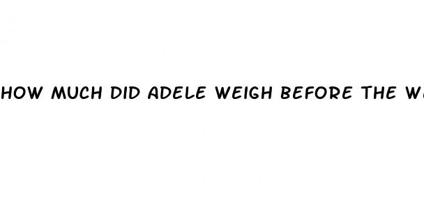 how much did adele weigh before the weight loss