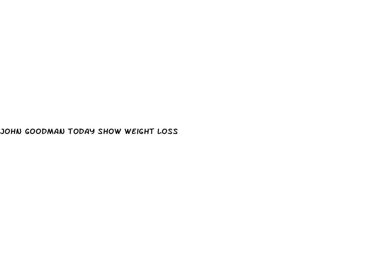 john goodman today show weight loss