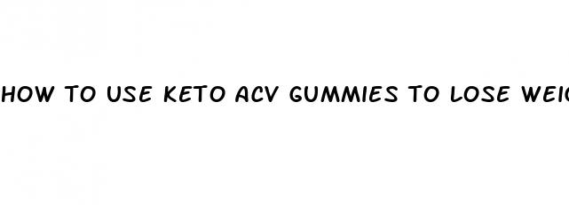 how to use keto acv gummies to lose weight