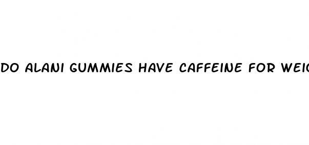 do alani gummies have caffeine for weight loss
