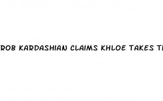 rob kardashian claims khloe takes this for weight loss