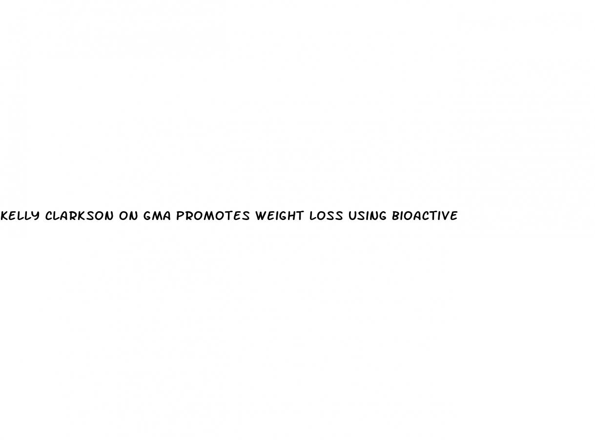 kelly clarkson on gma promotes weight loss using bioactive