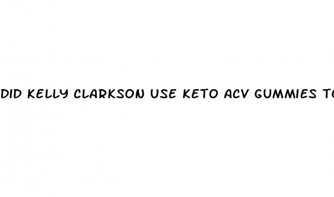 did kelly clarkson use keto acv gummies to lose weight