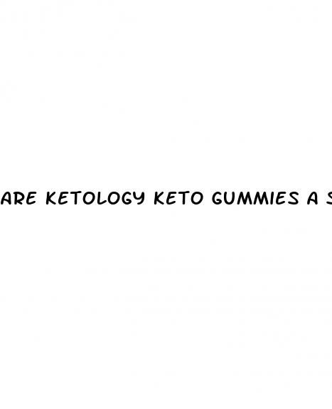 are ketology keto gummies a scam