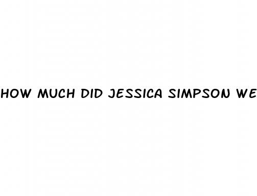 how much did jessica simpson weigh before weight loss