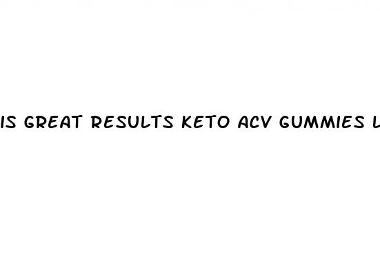 is great results keto acv gummies legit