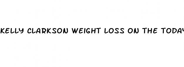 kelly clarkson weight loss on the today show