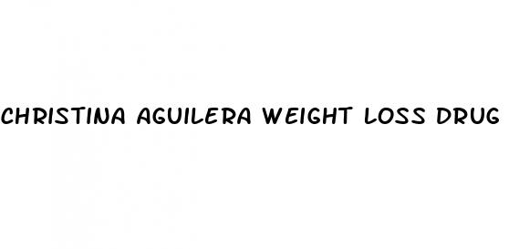 christina aguilera weight loss drug