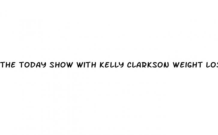 the today show with kelly clarkson weight loss