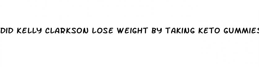 did kelly clarkson lose weight by taking keto gummies