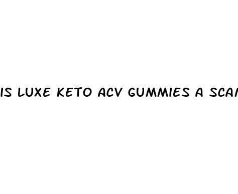 is luxe keto acv gummies a scam