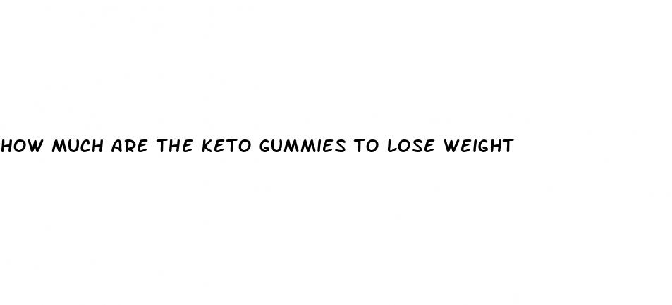 how much are the keto gummies to lose weight