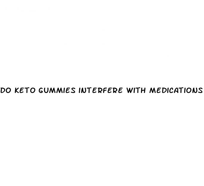 do keto gummies interfere with medications