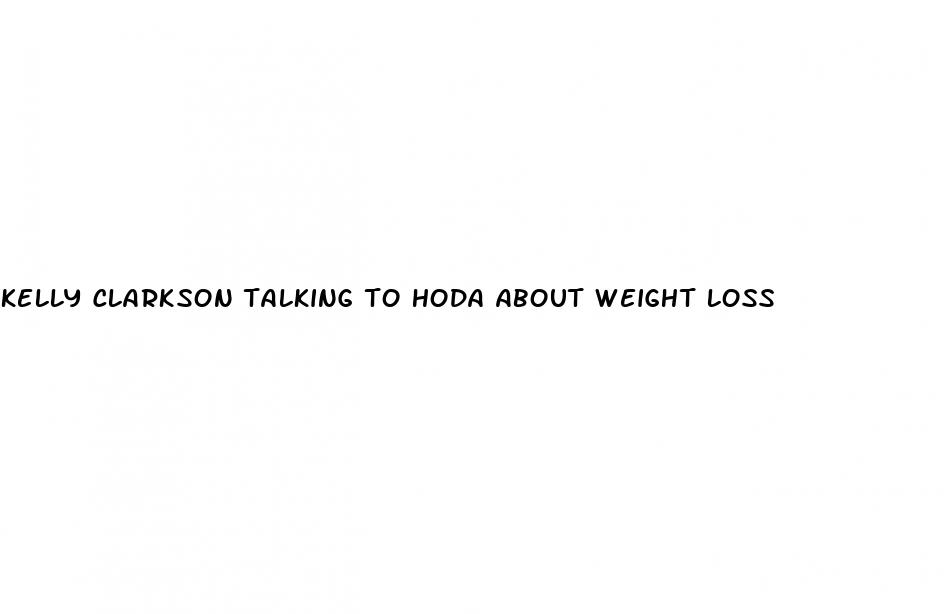 kelly clarkson talking to hoda about weight loss