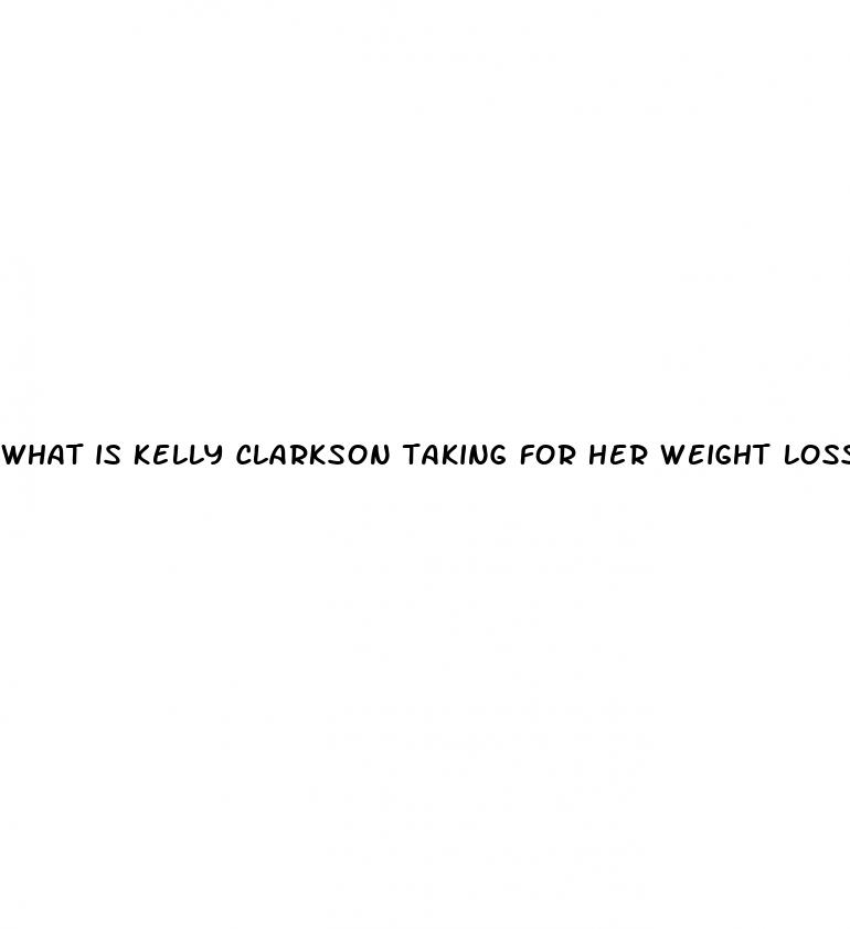 what is kelly clarkson taking for her weight loss