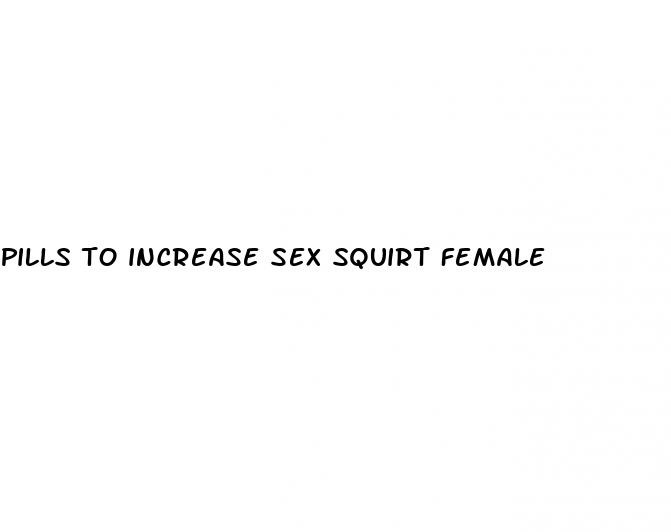 pills to increase sex squirt female