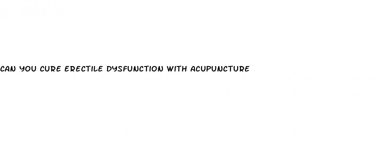 can you cure erectile dysfunction with acupuncture