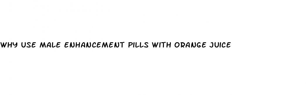 why use male enhancement pills with orange juice