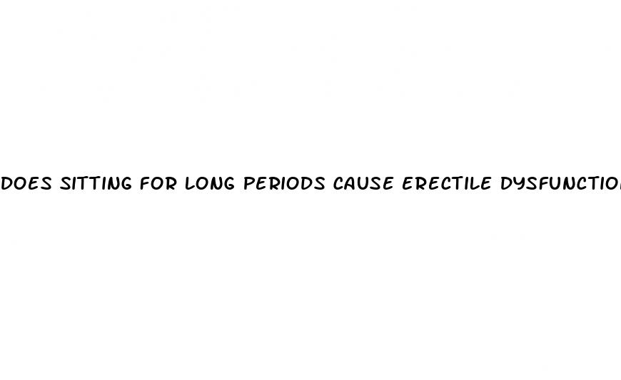does sitting for long periods cause erectile dysfunction