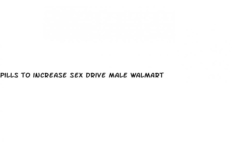 pills to increase sex drive male walmart