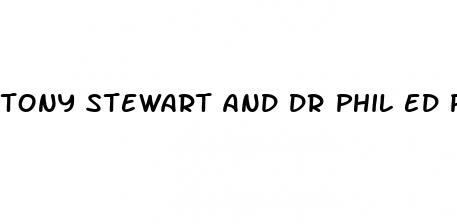 tony stewart and dr phil ed pill