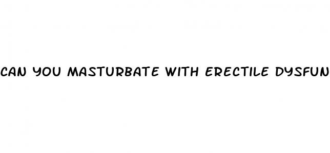 can you masturbate with erectile dysfunction