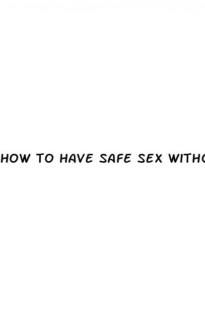 how to have safe sex without condom or pill