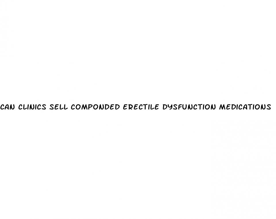 can clinics sell componded erectile dysfunction medications
