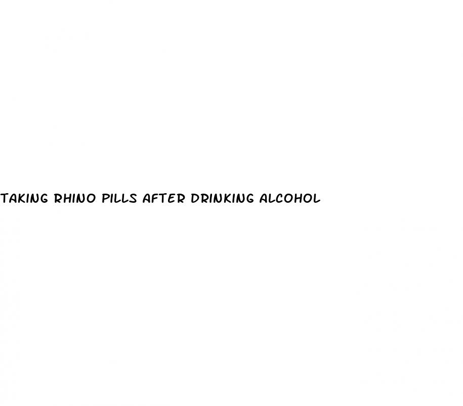 taking rhino pills after drinking alcohol