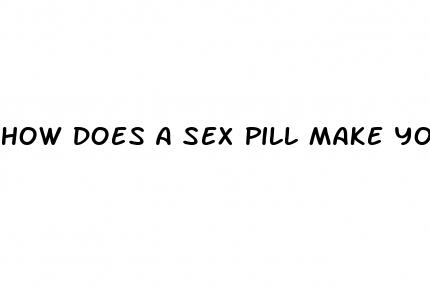 how does a sex pill make you feel