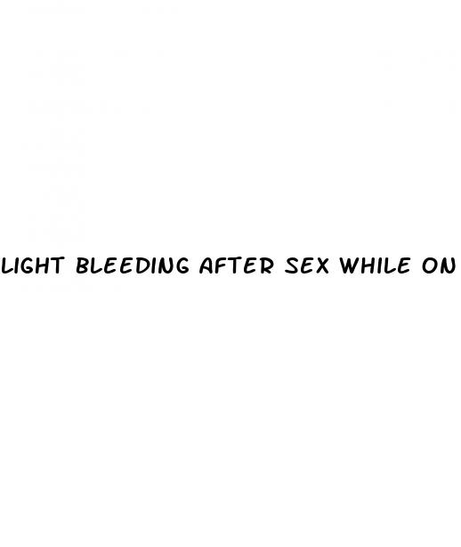 light bleeding after sex while on the pill